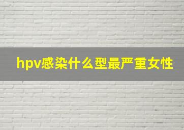 hpv感染什么型最严重女性