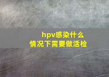 hpv感染什么情况下需要做活检