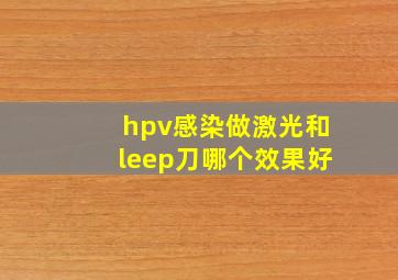 hpv感染做激光和leep刀哪个效果好