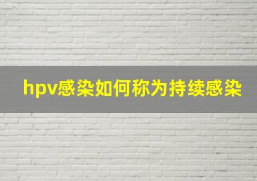 hpv感染如何称为持续感染