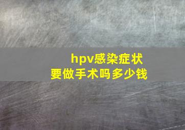 hpv感染症状要做手术吗多少钱