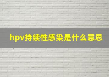 hpv持续性感染是什么意思