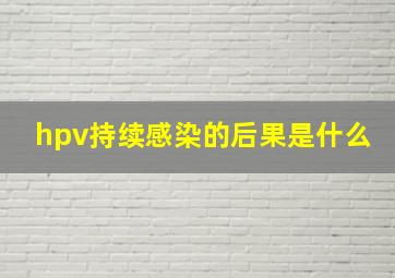 hpv持续感染的后果是什么