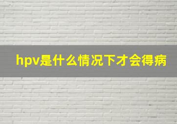 hpv是什么情况下才会得病