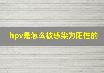 hpv是怎么被感染为阳性的