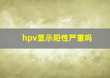 hpv显示阳性严重吗