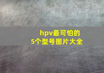 hpv最可怕的5个型号图片大全