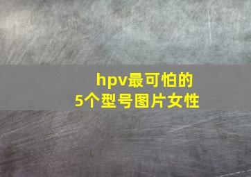 hpv最可怕的5个型号图片女性