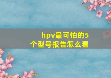 hpv最可怕的5个型号报告怎么看