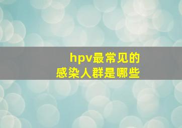 hpv最常见的感染人群是哪些