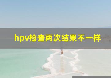 hpv检查两次结果不一样