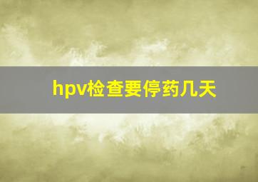 hpv检查要停药几天