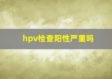 hpv检查阳性严重吗