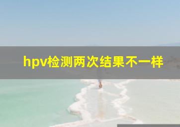 hpv检测两次结果不一样