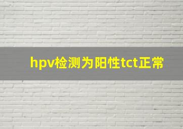 hpv检测为阳性tct正常