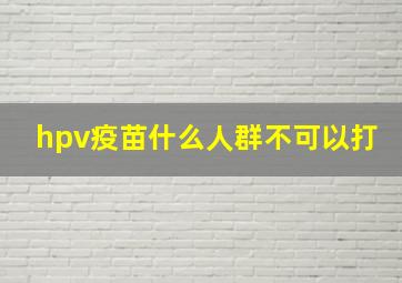 hpv疫苗什么人群不可以打