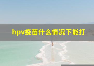 hpv疫苗什么情况下能打