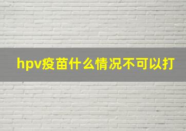 hpv疫苗什么情况不可以打