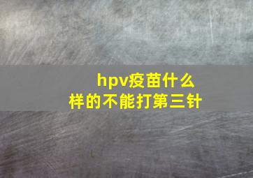 hpv疫苗什么样的不能打第三针