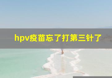 hpv疫苗忘了打第三针了