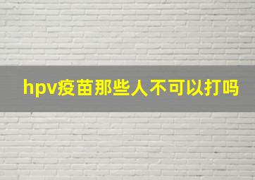 hpv疫苗那些人不可以打吗