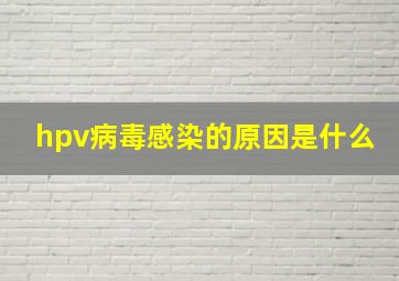 hpv病毒感染的原因是什么