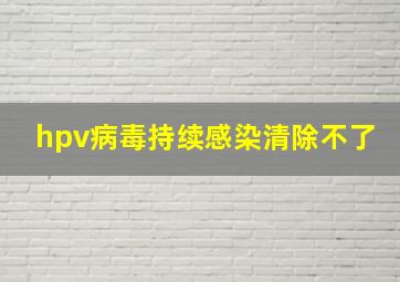 hpv病毒持续感染清除不了