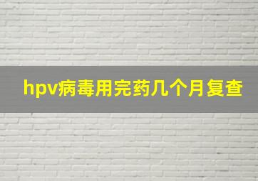 hpv病毒用完药几个月复查