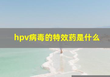 hpv病毒的特效药是什么