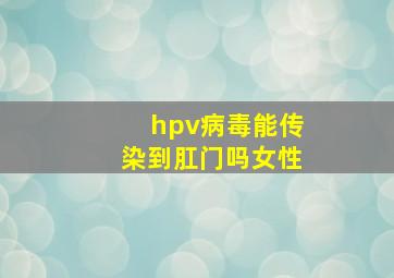 hpv病毒能传染到肛门吗女性