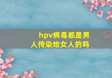 hpv病毒都是男人传染给女人的吗