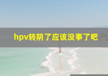 hpv转阴了应该没事了吧