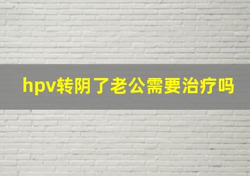 hpv转阴了老公需要治疗吗