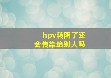 hpv转阴了还会传染给别人吗