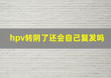 hpv转阴了还会自己复发吗