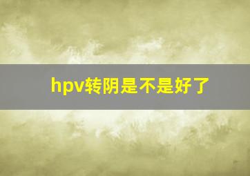 hpv转阴是不是好了