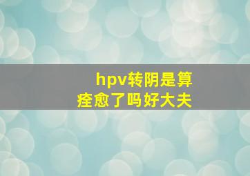 hpv转阴是算痊愈了吗好大夫