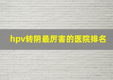 hpv转阴最厉害的医院排名