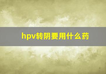 hpv转阴要用什么药