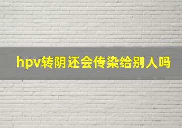 hpv转阴还会传染给别人吗