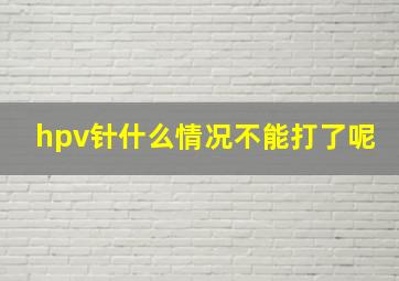 hpv针什么情况不能打了呢