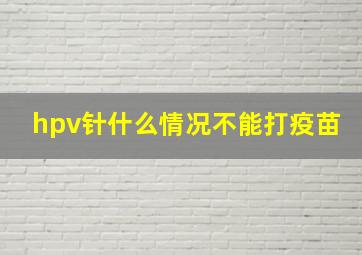 hpv针什么情况不能打疫苗