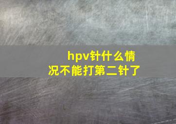 hpv针什么情况不能打第二针了