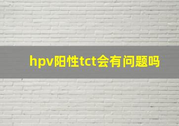 hpv阳性tct会有问题吗