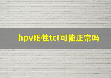 hpv阳性tct可能正常吗