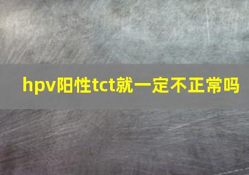 hpv阳性tct就一定不正常吗