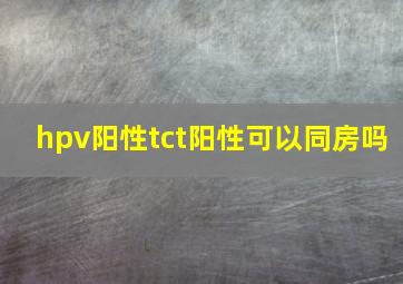 hpv阳性tct阳性可以同房吗