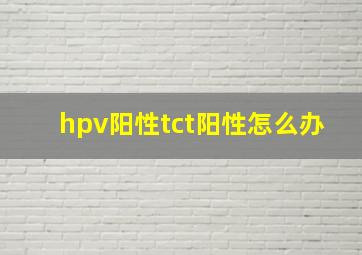 hpv阳性tct阳性怎么办