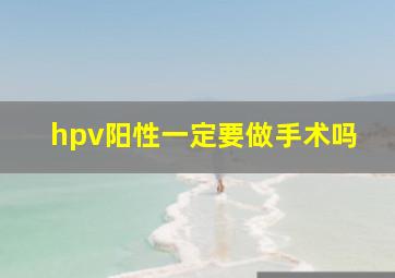 hpv阳性一定要做手术吗