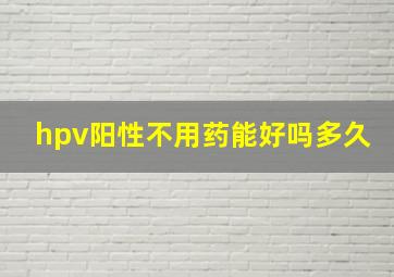 hpv阳性不用药能好吗多久